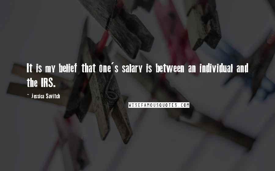 Jessica Savitch Quotes: It is my belief that one's salary is between an individual and the IRS.