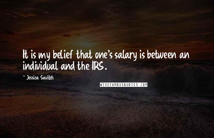 Jessica Savitch Quotes: It is my belief that one's salary is between an individual and the IRS.