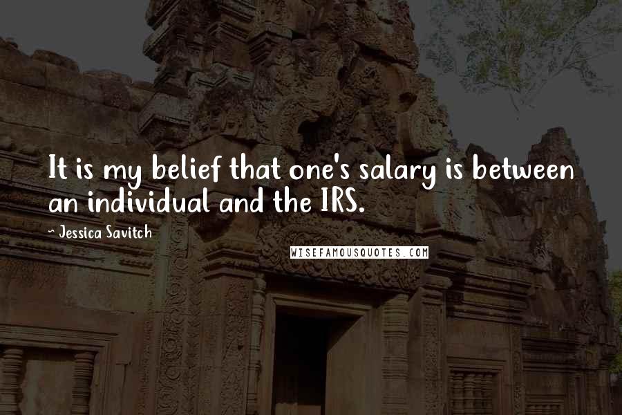 Jessica Savitch Quotes: It is my belief that one's salary is between an individual and the IRS.