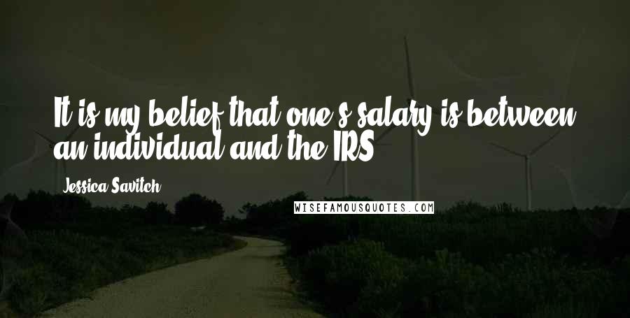 Jessica Savitch Quotes: It is my belief that one's salary is between an individual and the IRS.