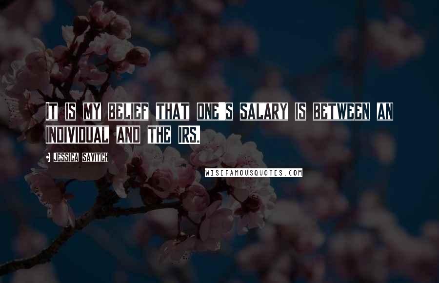 Jessica Savitch Quotes: It is my belief that one's salary is between an individual and the IRS.