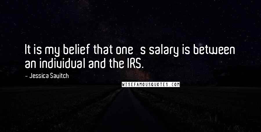Jessica Savitch Quotes: It is my belief that one's salary is between an individual and the IRS.