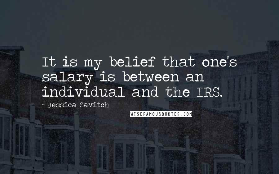 Jessica Savitch Quotes: It is my belief that one's salary is between an individual and the IRS.