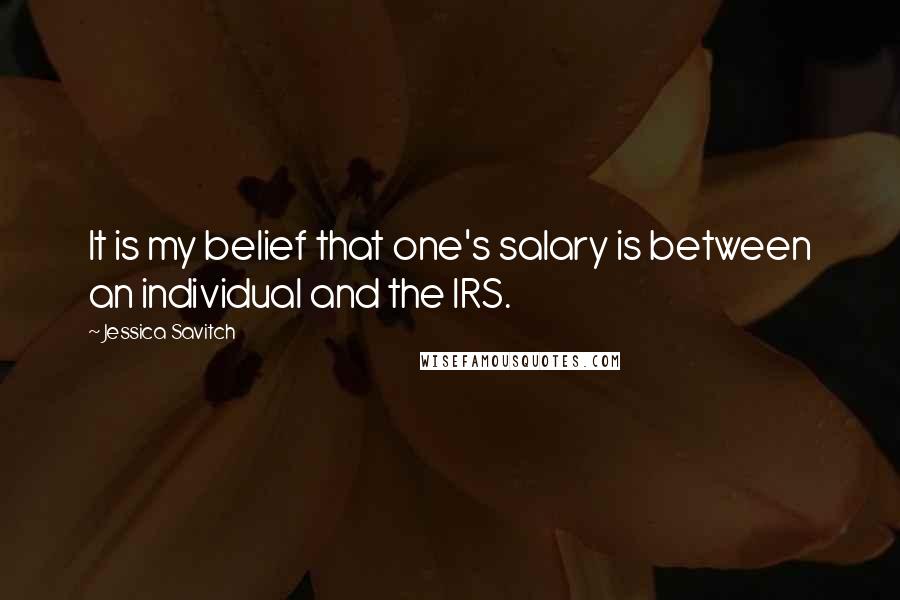 Jessica Savitch Quotes: It is my belief that one's salary is between an individual and the IRS.