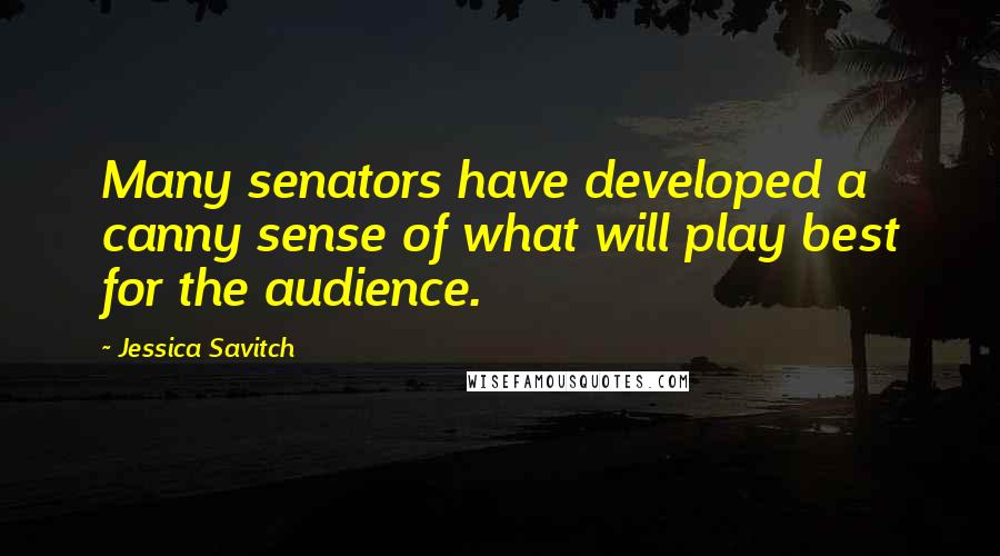Jessica Savitch Quotes: Many senators have developed a canny sense of what will play best for the audience.