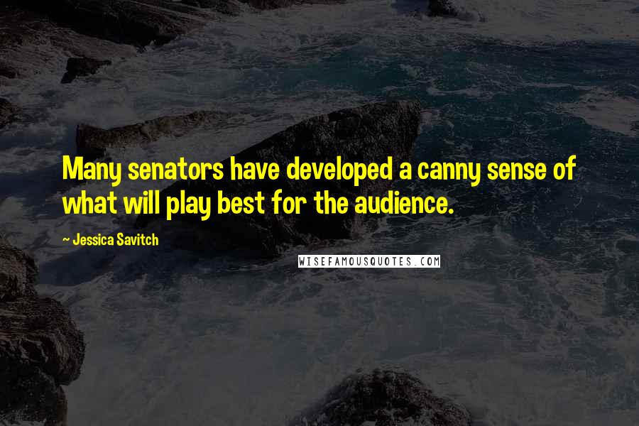 Jessica Savitch Quotes: Many senators have developed a canny sense of what will play best for the audience.