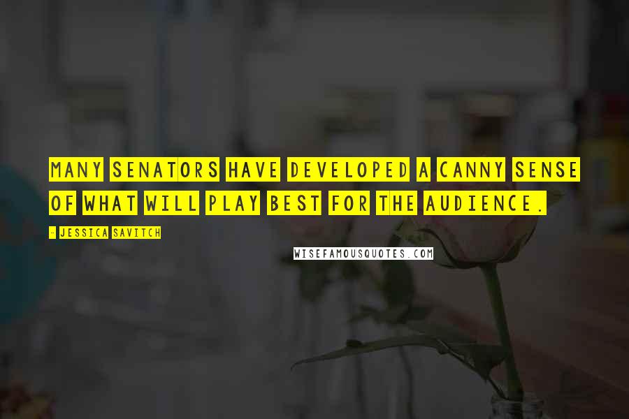 Jessica Savitch Quotes: Many senators have developed a canny sense of what will play best for the audience.