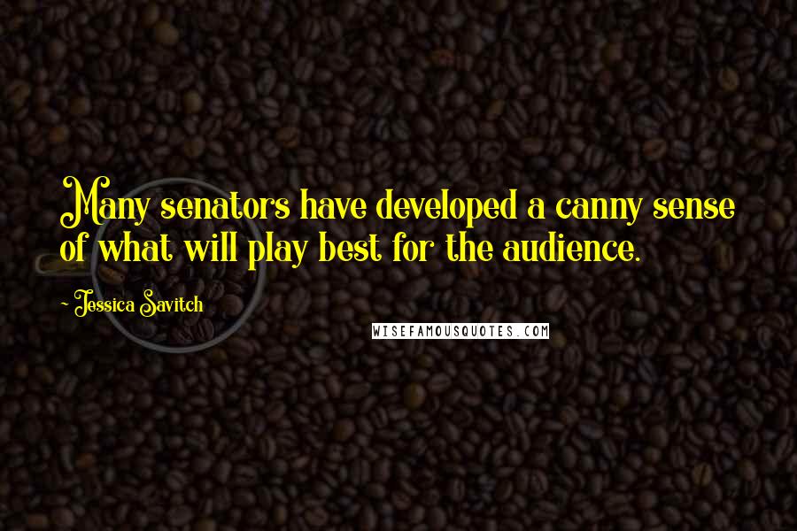 Jessica Savitch Quotes: Many senators have developed a canny sense of what will play best for the audience.