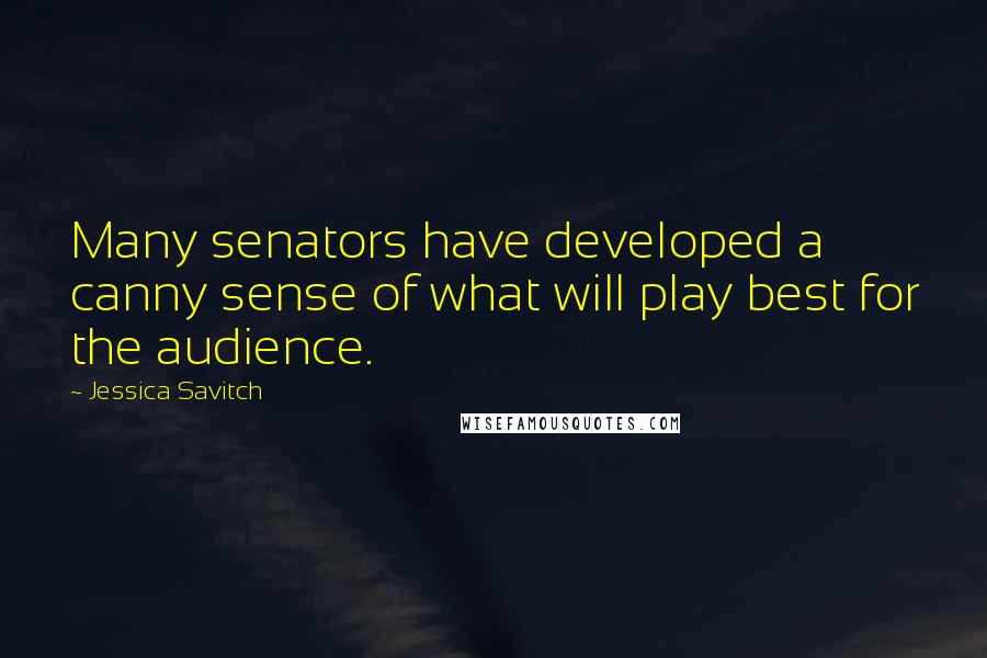 Jessica Savitch Quotes: Many senators have developed a canny sense of what will play best for the audience.