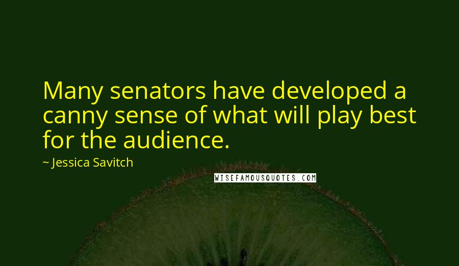 Jessica Savitch Quotes: Many senators have developed a canny sense of what will play best for the audience.