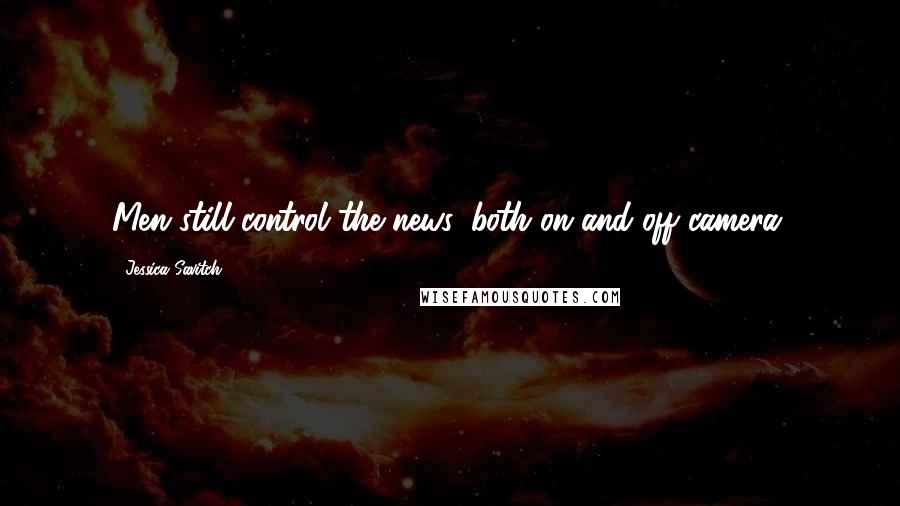 Jessica Savitch Quotes: Men still control the news, both on and off camera.