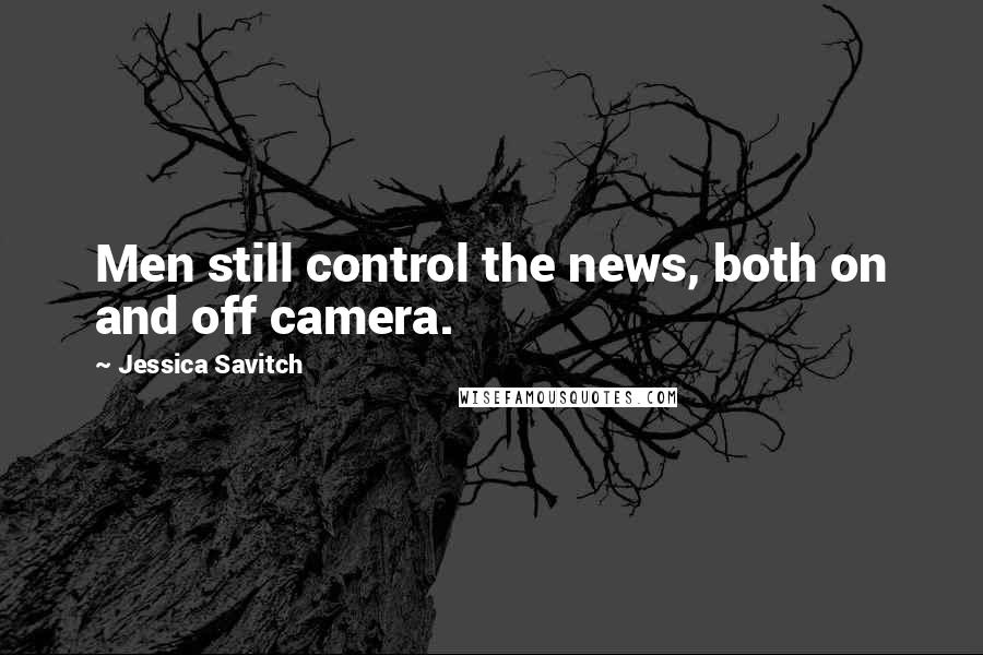 Jessica Savitch Quotes: Men still control the news, both on and off camera.