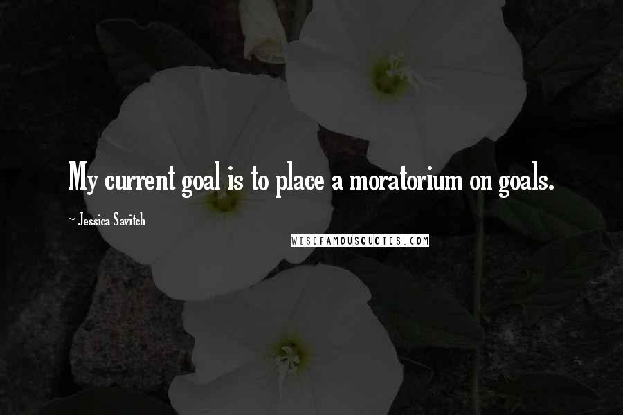 Jessica Savitch Quotes: My current goal is to place a moratorium on goals.
