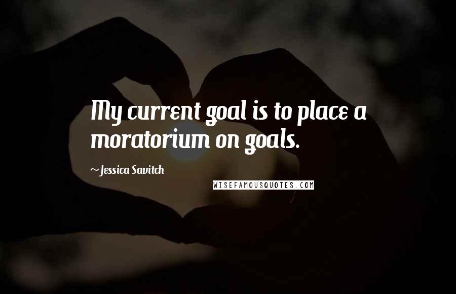 Jessica Savitch Quotes: My current goal is to place a moratorium on goals.