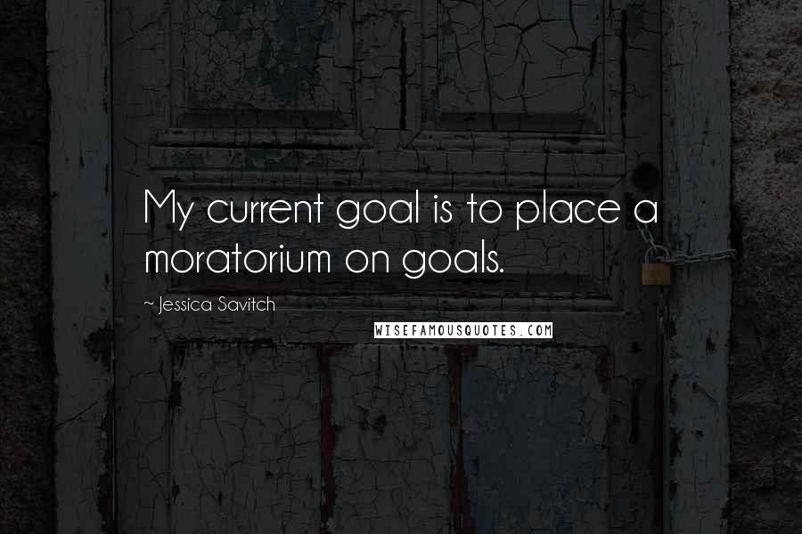 Jessica Savitch Quotes: My current goal is to place a moratorium on goals.