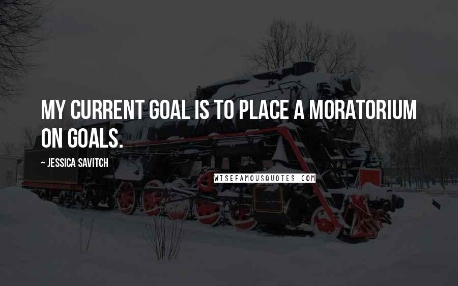 Jessica Savitch Quotes: My current goal is to place a moratorium on goals.