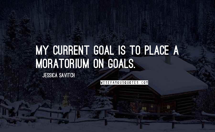 Jessica Savitch Quotes: My current goal is to place a moratorium on goals.