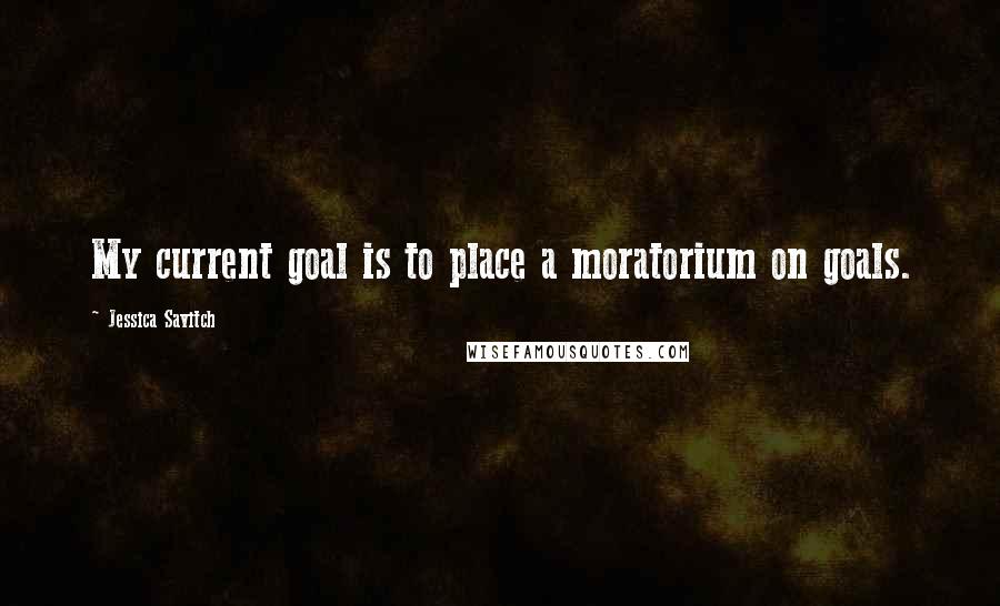 Jessica Savitch Quotes: My current goal is to place a moratorium on goals.