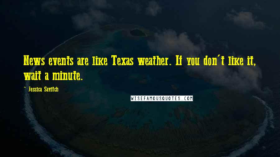 Jessica Savitch Quotes: News events are like Texas weather. If you don't like it, wait a minute.