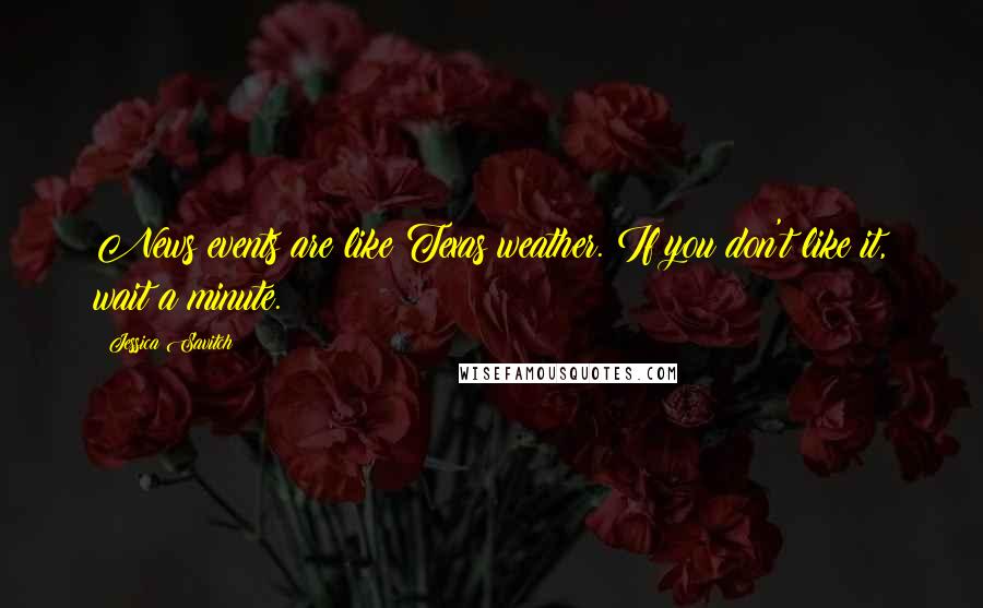 Jessica Savitch Quotes: News events are like Texas weather. If you don't like it, wait a minute.