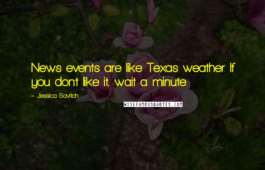 Jessica Savitch Quotes: News events are like Texas weather. If you don't like it, wait a minute.