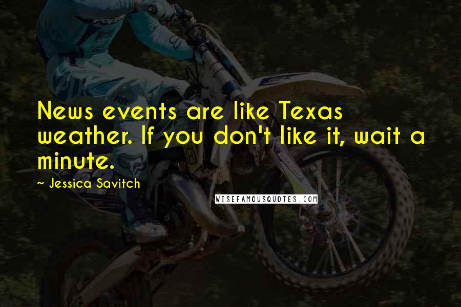 Jessica Savitch Quotes: News events are like Texas weather. If you don't like it, wait a minute.