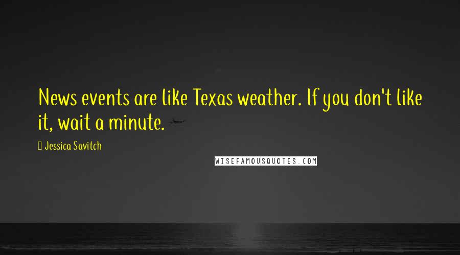 Jessica Savitch Quotes: News events are like Texas weather. If you don't like it, wait a minute.