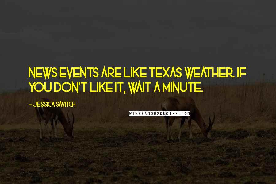 Jessica Savitch Quotes: News events are like Texas weather. If you don't like it, wait a minute.