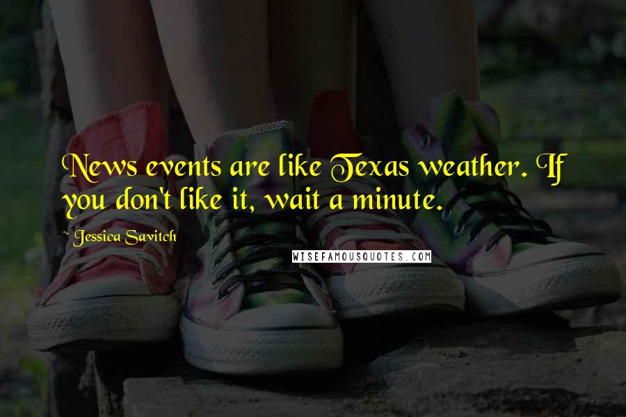 Jessica Savitch Quotes: News events are like Texas weather. If you don't like it, wait a minute.
