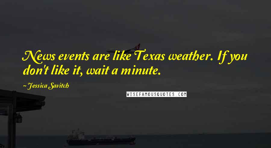 Jessica Savitch Quotes: News events are like Texas weather. If you don't like it, wait a minute.