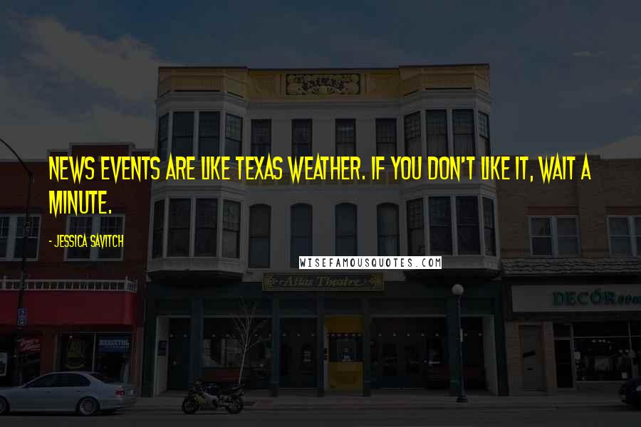 Jessica Savitch Quotes: News events are like Texas weather. If you don't like it, wait a minute.