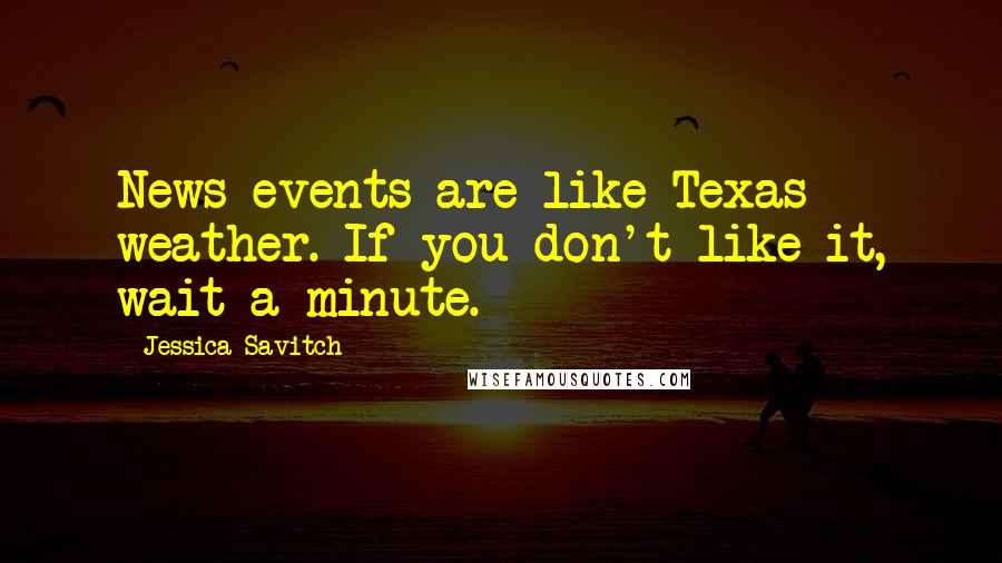 Jessica Savitch Quotes: News events are like Texas weather. If you don't like it, wait a minute.