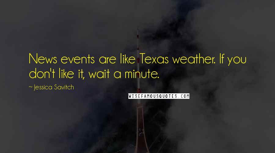 Jessica Savitch Quotes: News events are like Texas weather. If you don't like it, wait a minute.