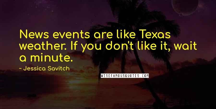 Jessica Savitch Quotes: News events are like Texas weather. If you don't like it, wait a minute.