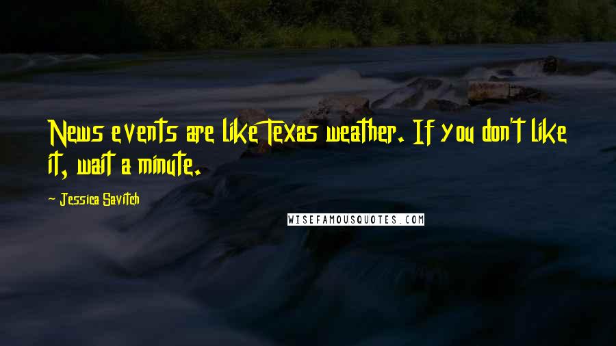 Jessica Savitch Quotes: News events are like Texas weather. If you don't like it, wait a minute.