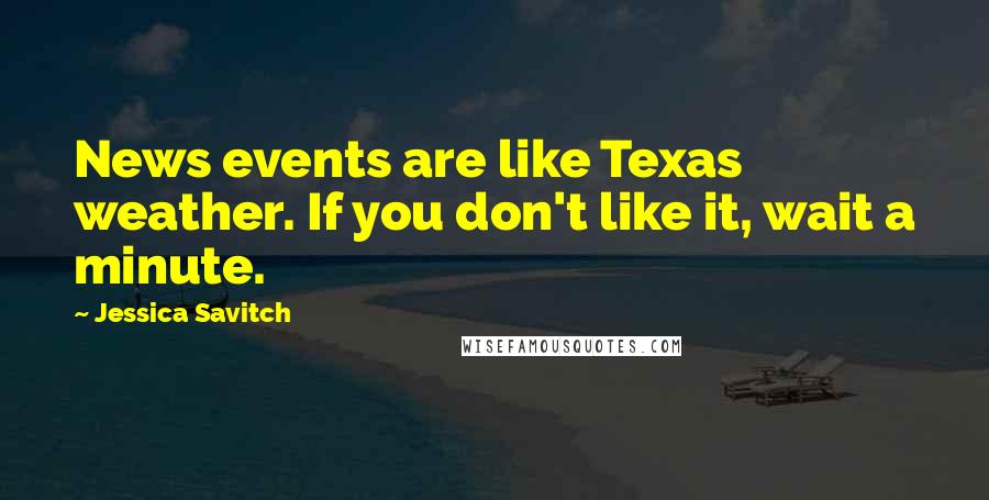Jessica Savitch Quotes: News events are like Texas weather. If you don't like it, wait a minute.