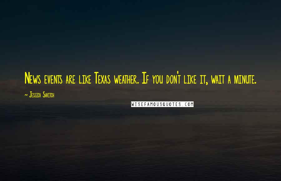Jessica Savitch Quotes: News events are like Texas weather. If you don't like it, wait a minute.