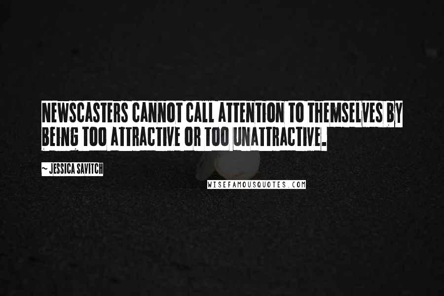 Jessica Savitch Quotes: Newscasters cannot call attention to themselves by being too attractive or too unattractive.