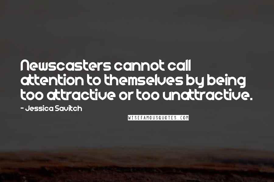 Jessica Savitch Quotes: Newscasters cannot call attention to themselves by being too attractive or too unattractive.