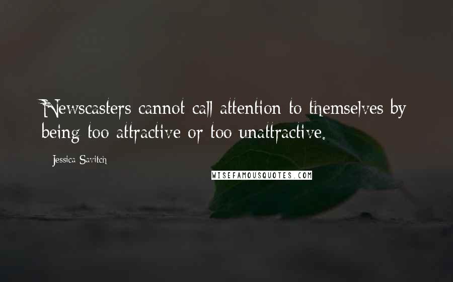 Jessica Savitch Quotes: Newscasters cannot call attention to themselves by being too attractive or too unattractive.