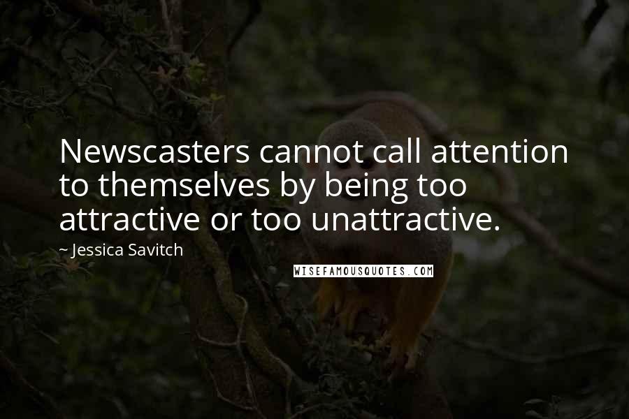 Jessica Savitch Quotes: Newscasters cannot call attention to themselves by being too attractive or too unattractive.