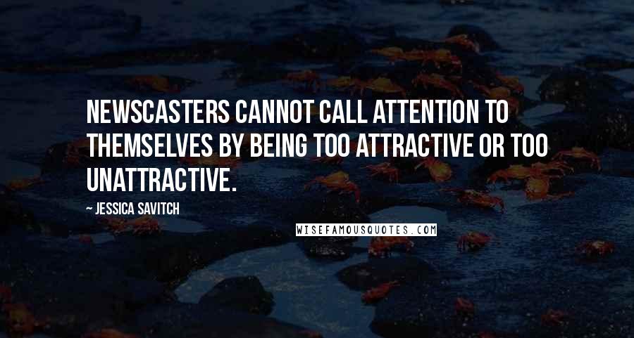 Jessica Savitch Quotes: Newscasters cannot call attention to themselves by being too attractive or too unattractive.