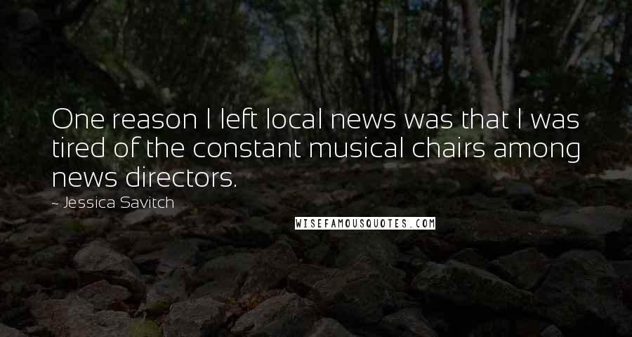 Jessica Savitch Quotes: One reason I left local news was that I was tired of the constant musical chairs among news directors.
