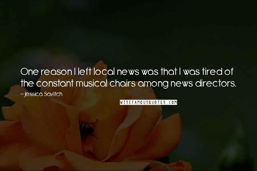 Jessica Savitch Quotes: One reason I left local news was that I was tired of the constant musical chairs among news directors.