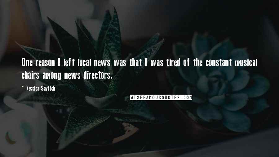Jessica Savitch Quotes: One reason I left local news was that I was tired of the constant musical chairs among news directors.