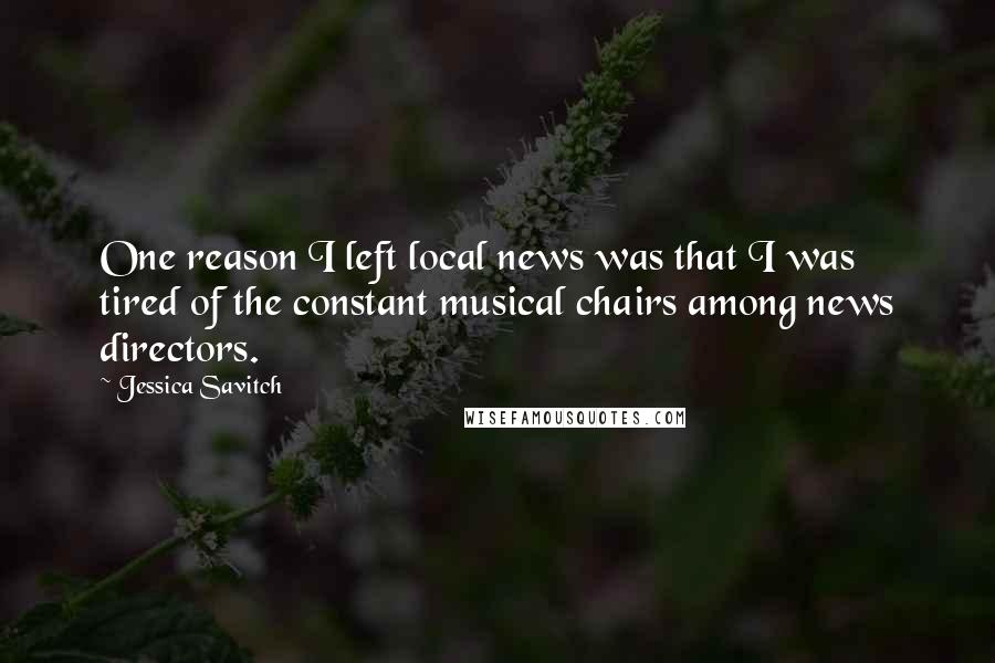 Jessica Savitch Quotes: One reason I left local news was that I was tired of the constant musical chairs among news directors.