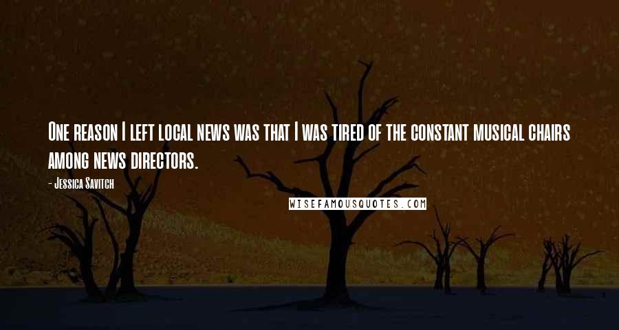 Jessica Savitch Quotes: One reason I left local news was that I was tired of the constant musical chairs among news directors.