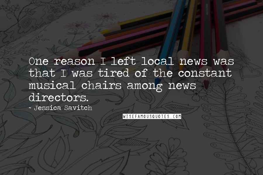 Jessica Savitch Quotes: One reason I left local news was that I was tired of the constant musical chairs among news directors.