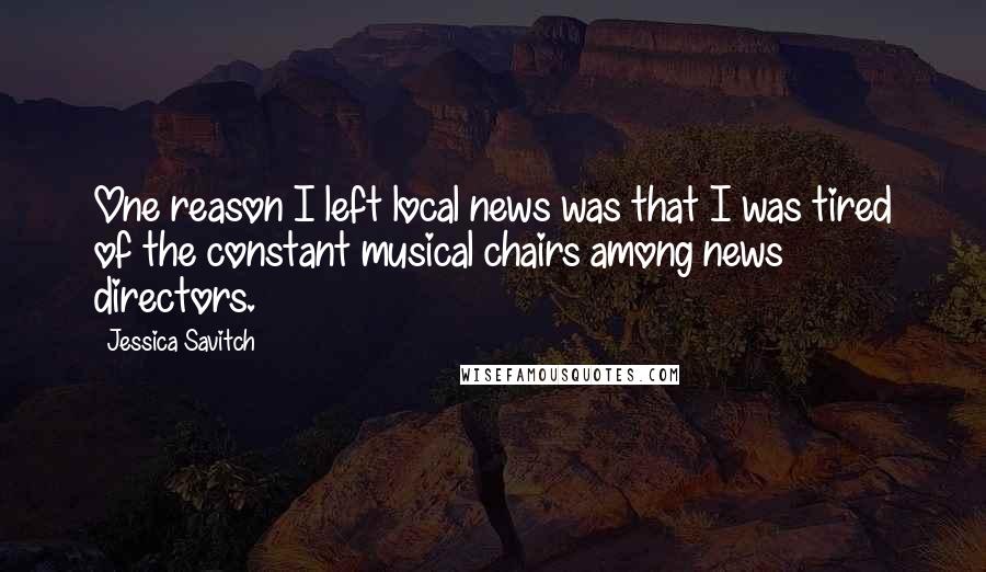 Jessica Savitch Quotes: One reason I left local news was that I was tired of the constant musical chairs among news directors.