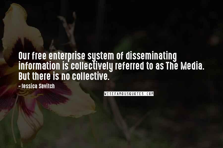 Jessica Savitch Quotes: Our free enterprise system of disseminating information is collectively referred to as The Media. But there is no collective.